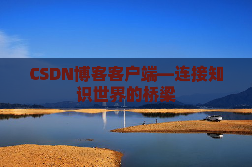 CSDN博客客户端—连接知识世界的桥梁